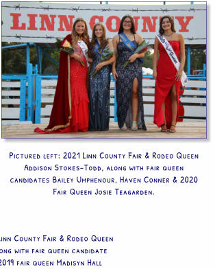 Pictured left: 2021 Linn County Fair & Rodeo Queen Addison Stokes-Todd, along with fair queen candidates Bailey Umphenour, Haven Conner & 2020 Fair Queen Josie Teagarden.